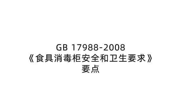 GB 17988-2008《食具消毒柜安全和衛(wèi)生要求》要點(diǎn)